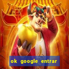 ok google entrar no jogo de c****